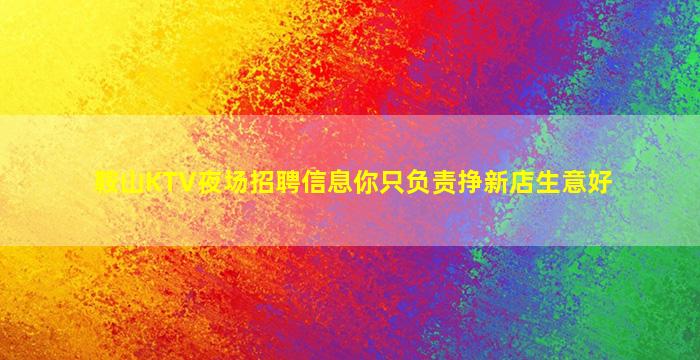 鞍山KTV夜场招聘信息你只负责挣新店生意好